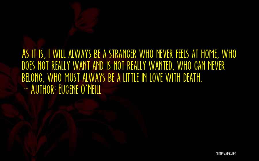 Eugene O'Neill Quotes: As It Is, I Will Always Be A Stranger Who Never Feels At Home, Who Does Not Really Want And