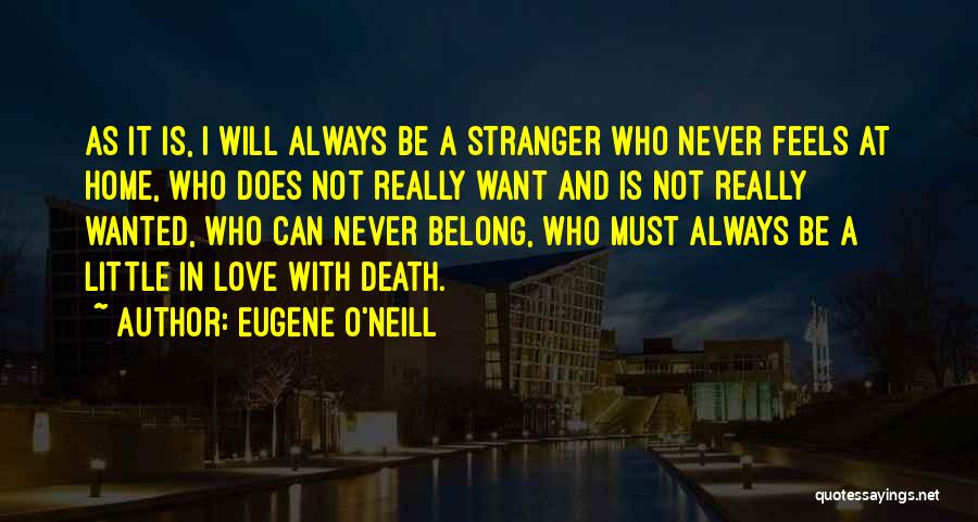 Eugene O'Neill Quotes: As It Is, I Will Always Be A Stranger Who Never Feels At Home, Who Does Not Really Want And