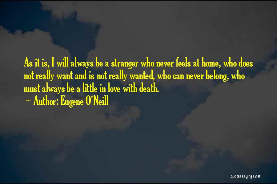 Eugene O'Neill Quotes: As It Is, I Will Always Be A Stranger Who Never Feels At Home, Who Does Not Really Want And