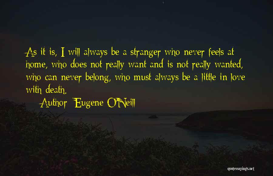 Eugene O'Neill Quotes: As It Is, I Will Always Be A Stranger Who Never Feels At Home, Who Does Not Really Want And