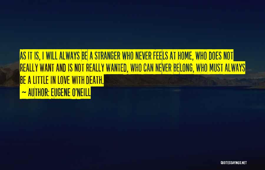 Eugene O'Neill Quotes: As It Is, I Will Always Be A Stranger Who Never Feels At Home, Who Does Not Really Want And