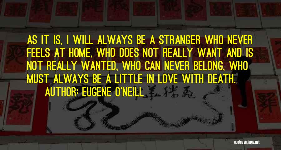 Eugene O'Neill Quotes: As It Is, I Will Always Be A Stranger Who Never Feels At Home, Who Does Not Really Want And