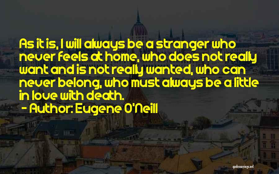 Eugene O'Neill Quotes: As It Is, I Will Always Be A Stranger Who Never Feels At Home, Who Does Not Really Want And