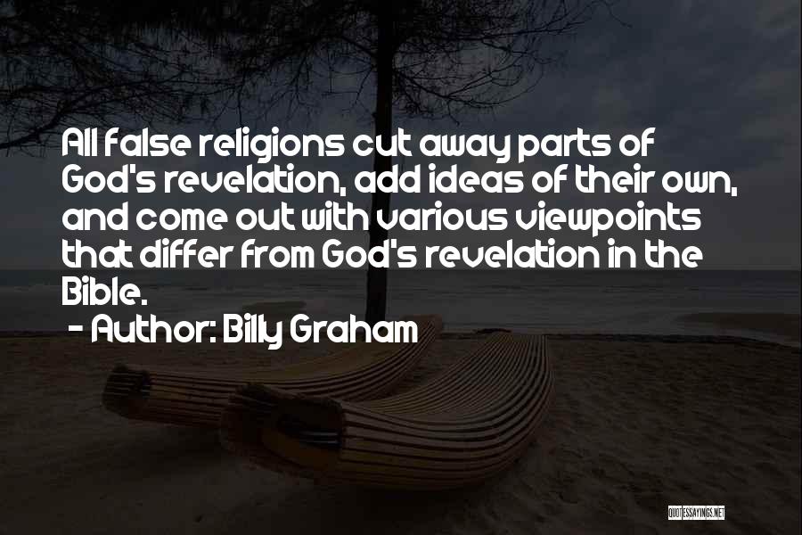 Billy Graham Quotes: All False Religions Cut Away Parts Of God's Revelation, Add Ideas Of Their Own, And Come Out With Various Viewpoints