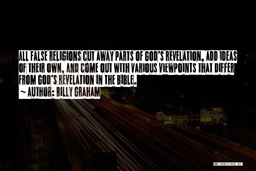 Billy Graham Quotes: All False Religions Cut Away Parts Of God's Revelation, Add Ideas Of Their Own, And Come Out With Various Viewpoints