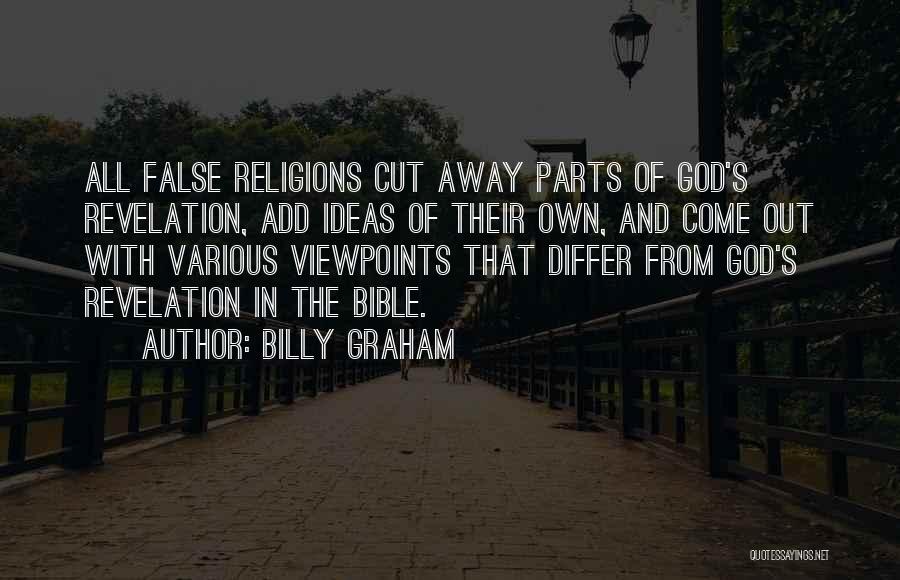 Billy Graham Quotes: All False Religions Cut Away Parts Of God's Revelation, Add Ideas Of Their Own, And Come Out With Various Viewpoints