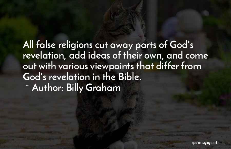 Billy Graham Quotes: All False Religions Cut Away Parts Of God's Revelation, Add Ideas Of Their Own, And Come Out With Various Viewpoints