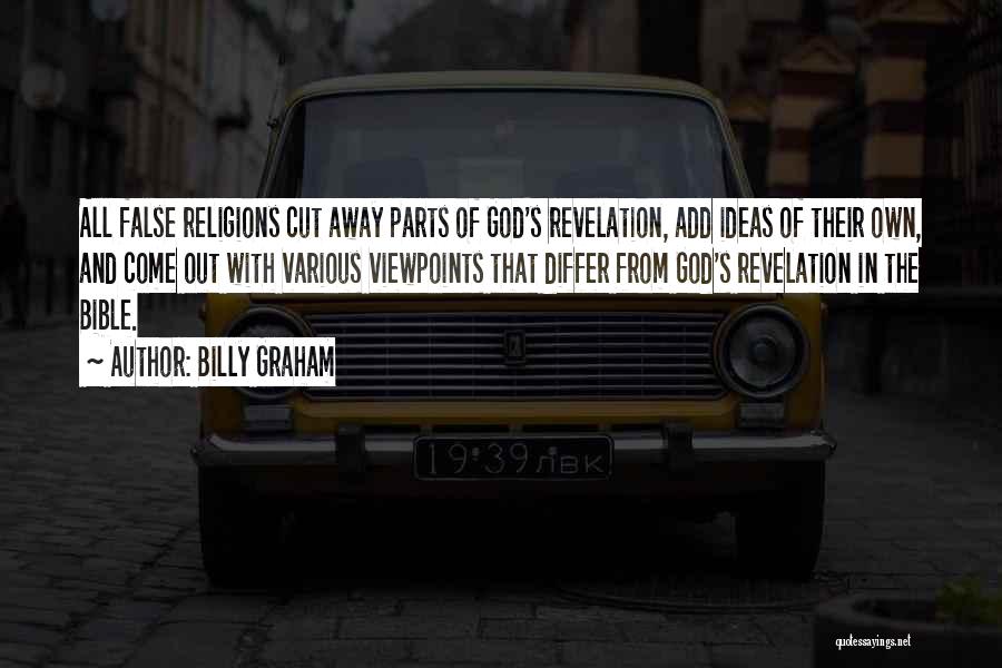 Billy Graham Quotes: All False Religions Cut Away Parts Of God's Revelation, Add Ideas Of Their Own, And Come Out With Various Viewpoints