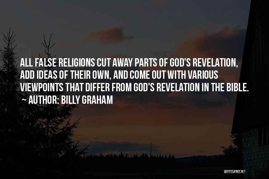Billy Graham Quotes: All False Religions Cut Away Parts Of God's Revelation, Add Ideas Of Their Own, And Come Out With Various Viewpoints