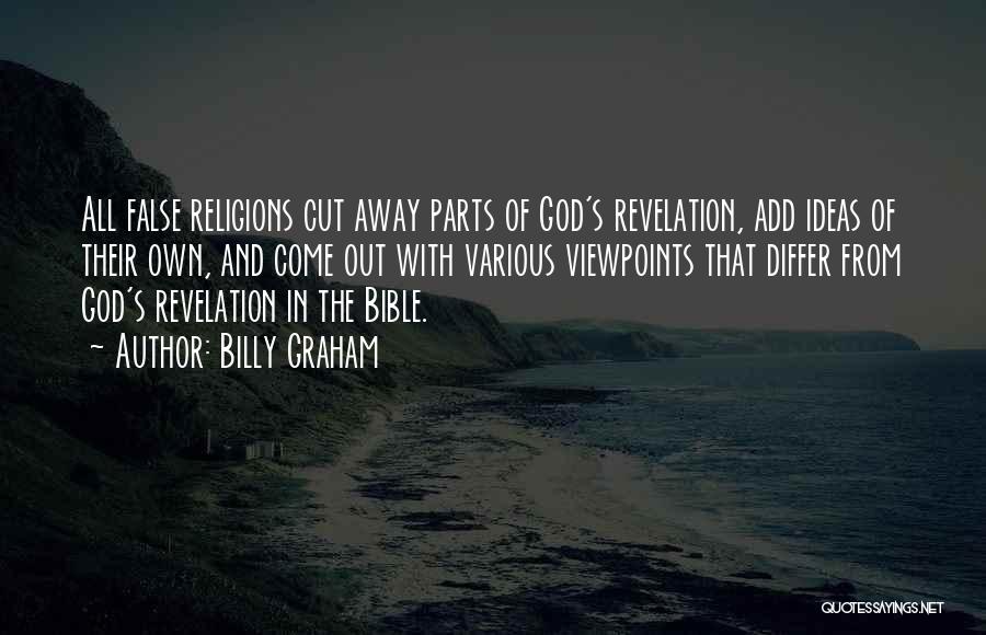 Billy Graham Quotes: All False Religions Cut Away Parts Of God's Revelation, Add Ideas Of Their Own, And Come Out With Various Viewpoints