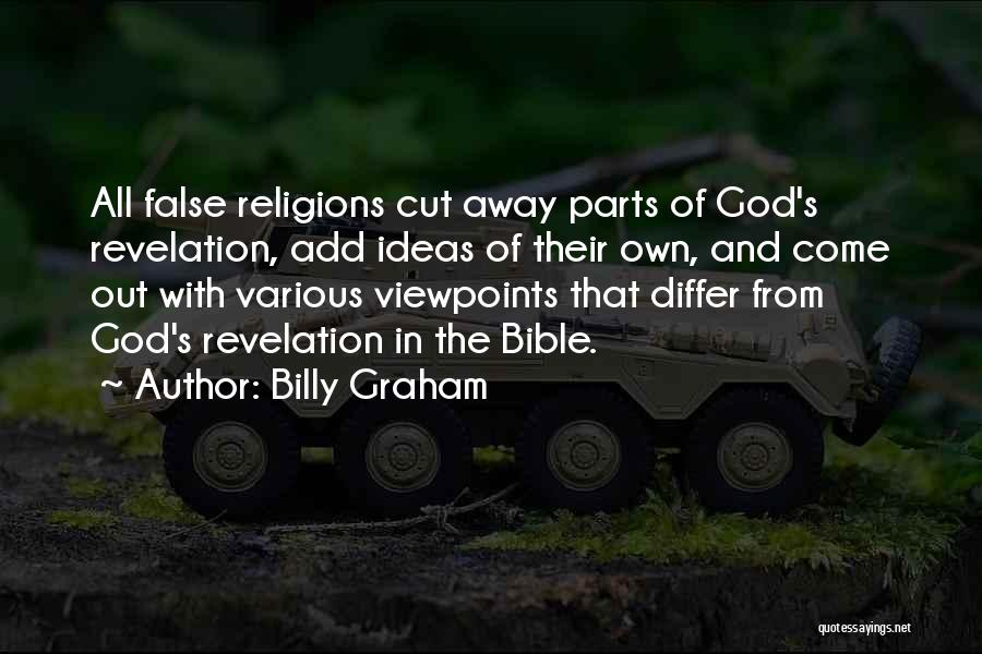 Billy Graham Quotes: All False Religions Cut Away Parts Of God's Revelation, Add Ideas Of Their Own, And Come Out With Various Viewpoints