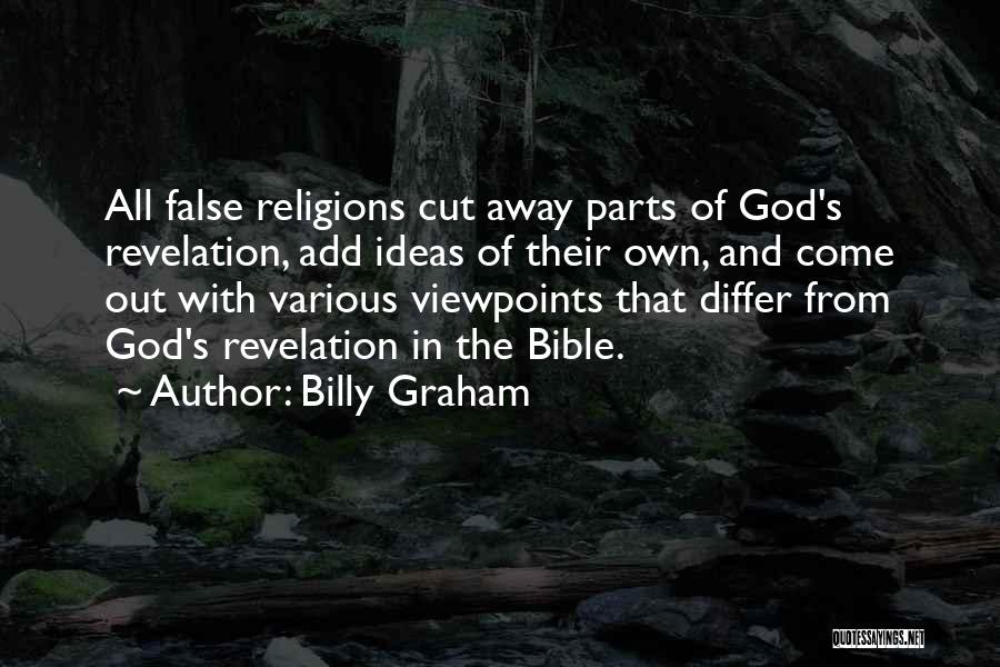 Billy Graham Quotes: All False Religions Cut Away Parts Of God's Revelation, Add Ideas Of Their Own, And Come Out With Various Viewpoints