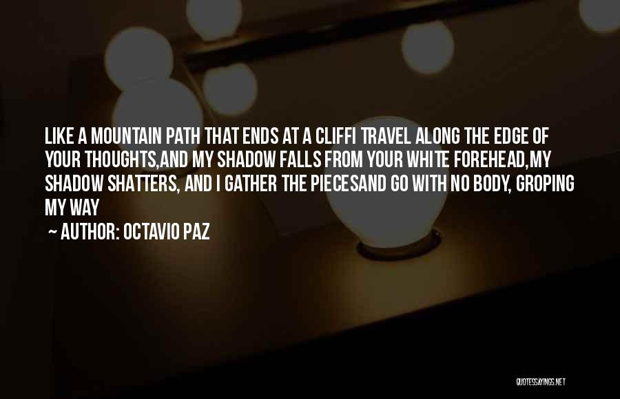 Octavio Paz Quotes: Like A Mountain Path That Ends At A Cliffi Travel Along The Edge Of Your Thoughts,and My Shadow Falls From