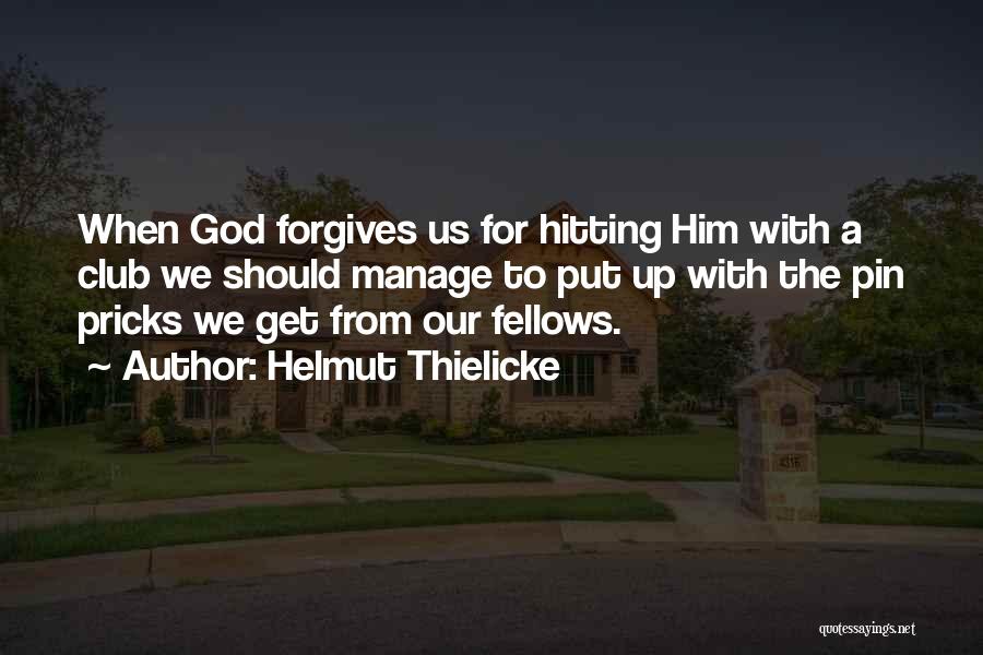 Helmut Thielicke Quotes: When God Forgives Us For Hitting Him With A Club We Should Manage To Put Up With The Pin Pricks