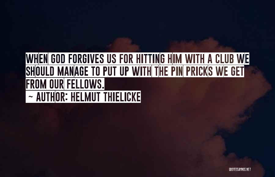 Helmut Thielicke Quotes: When God Forgives Us For Hitting Him With A Club We Should Manage To Put Up With The Pin Pricks