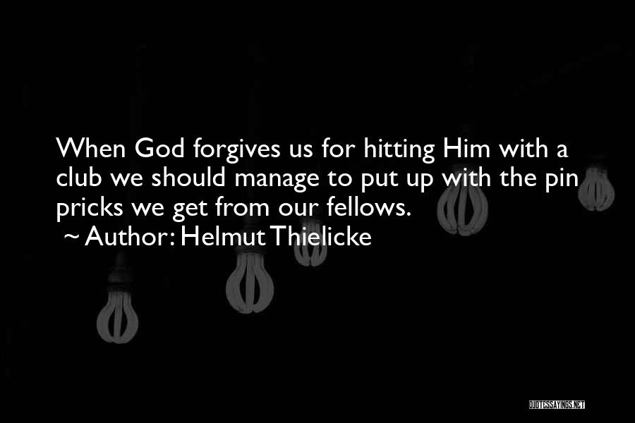 Helmut Thielicke Quotes: When God Forgives Us For Hitting Him With A Club We Should Manage To Put Up With The Pin Pricks