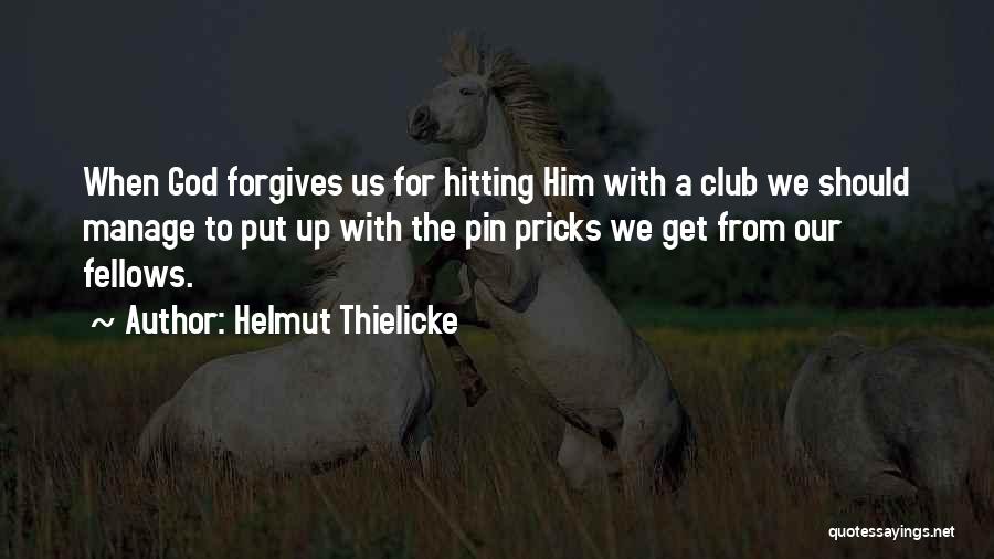 Helmut Thielicke Quotes: When God Forgives Us For Hitting Him With A Club We Should Manage To Put Up With The Pin Pricks