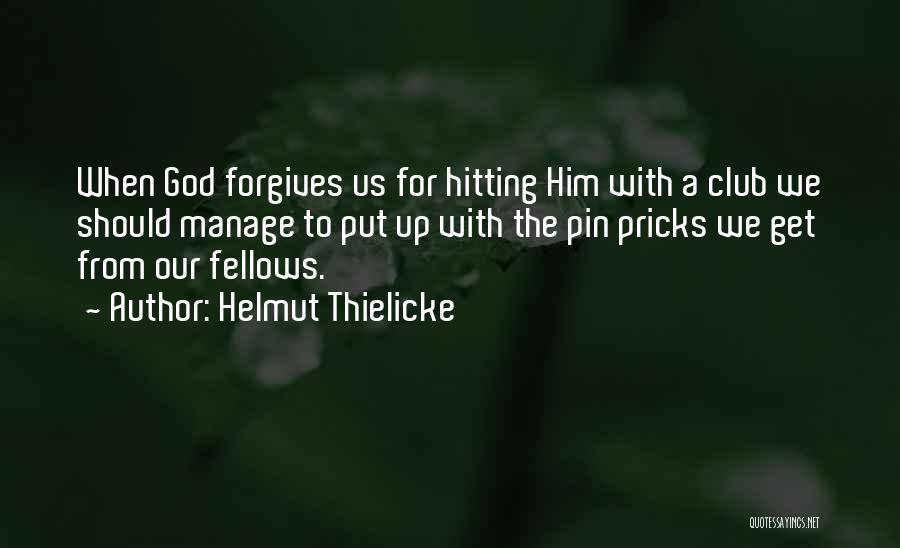 Helmut Thielicke Quotes: When God Forgives Us For Hitting Him With A Club We Should Manage To Put Up With The Pin Pricks