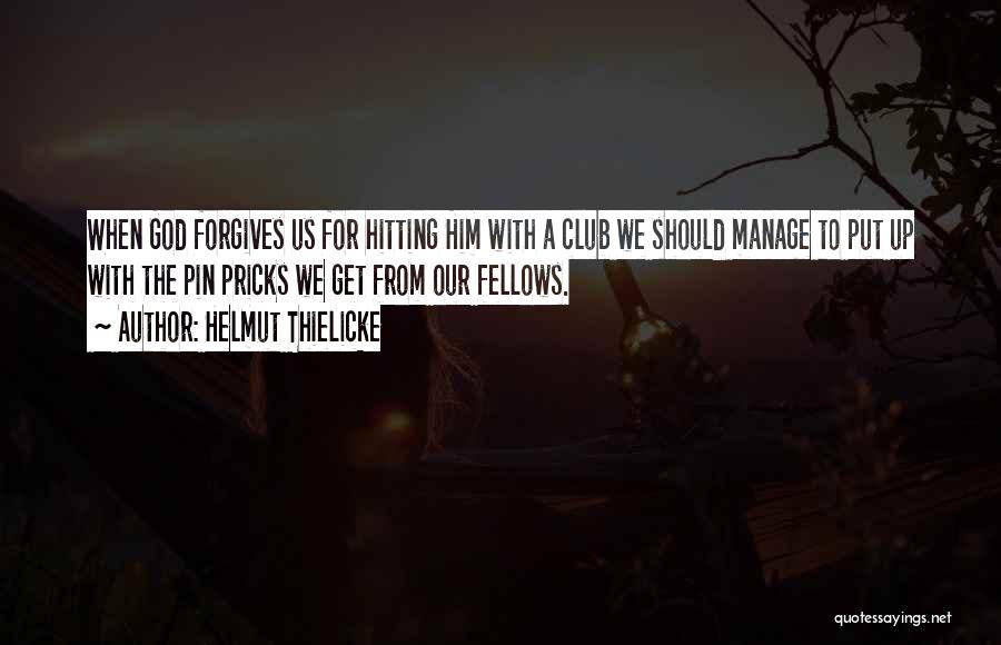 Helmut Thielicke Quotes: When God Forgives Us For Hitting Him With A Club We Should Manage To Put Up With The Pin Pricks