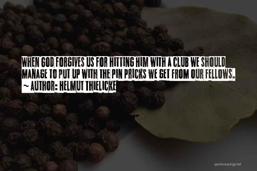 Helmut Thielicke Quotes: When God Forgives Us For Hitting Him With A Club We Should Manage To Put Up With The Pin Pricks