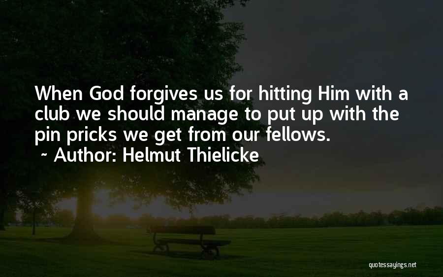 Helmut Thielicke Quotes: When God Forgives Us For Hitting Him With A Club We Should Manage To Put Up With The Pin Pricks