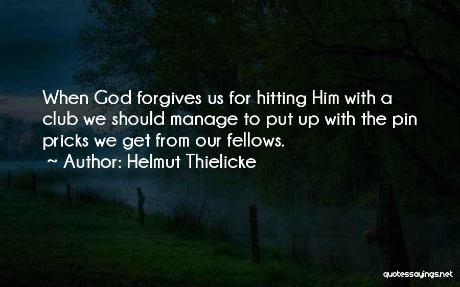 Helmut Thielicke Quotes: When God Forgives Us For Hitting Him With A Club We Should Manage To Put Up With The Pin Pricks