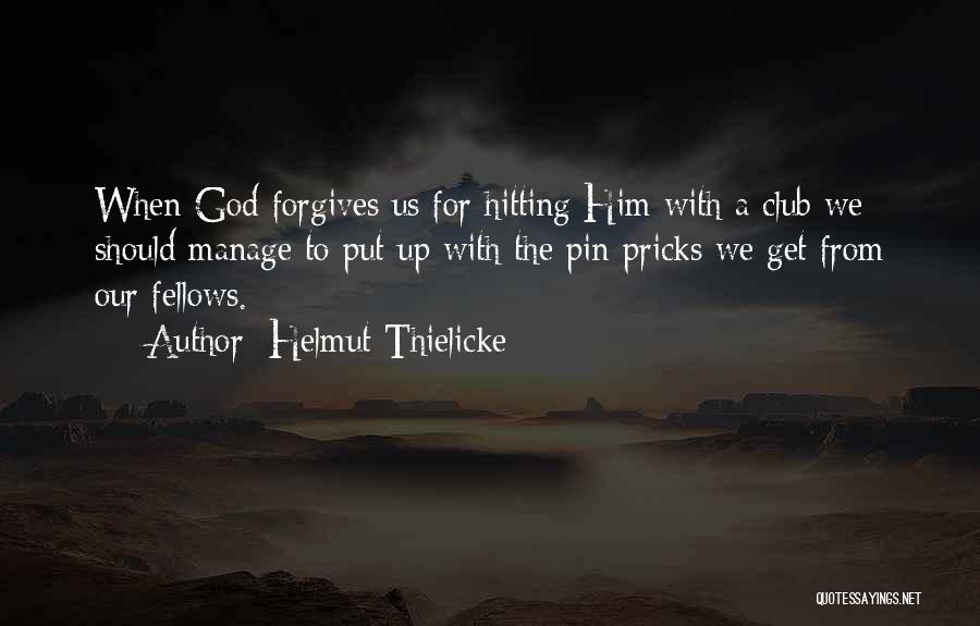 Helmut Thielicke Quotes: When God Forgives Us For Hitting Him With A Club We Should Manage To Put Up With The Pin Pricks