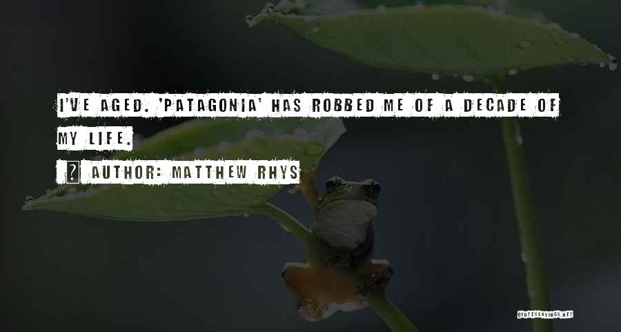 Matthew Rhys Quotes: I've Aged. 'patagonia' Has Robbed Me Of A Decade Of My Life.