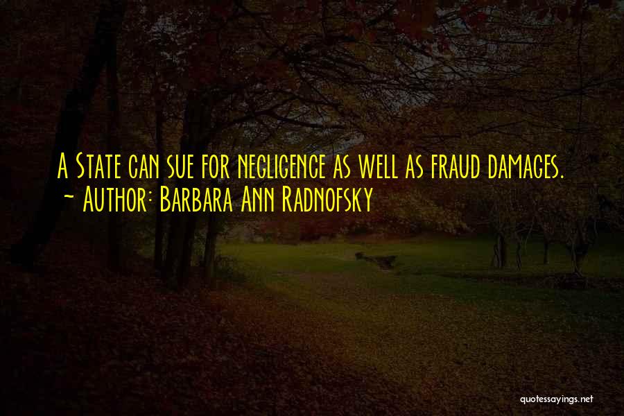 Barbara Ann Radnofsky Quotes: A State Can Sue For Negligence As Well As Fraud Damages.