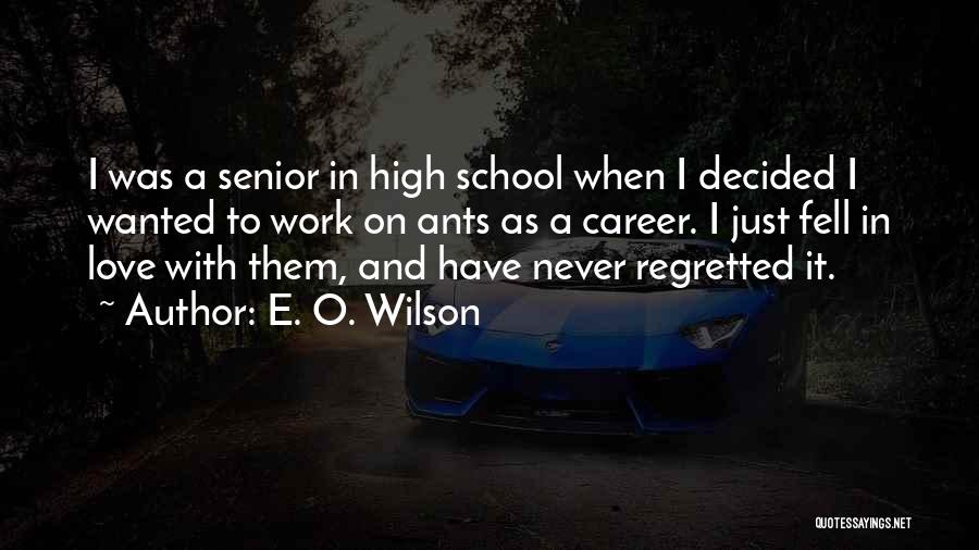 E. O. Wilson Quotes: I Was A Senior In High School When I Decided I Wanted To Work On Ants As A Career. I