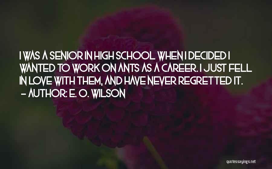 E. O. Wilson Quotes: I Was A Senior In High School When I Decided I Wanted To Work On Ants As A Career. I