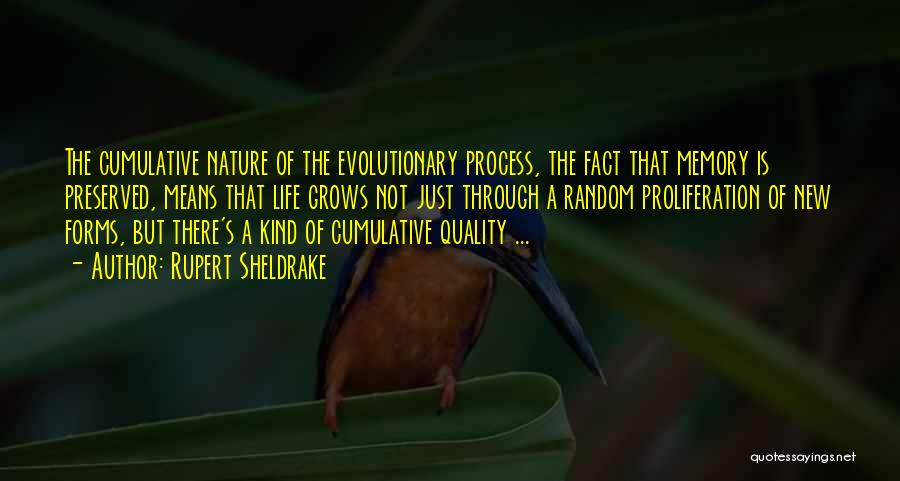 Rupert Sheldrake Quotes: The Cumulative Nature Of The Evolutionary Process, The Fact That Memory Is Preserved, Means That Life Grows Not Just Through