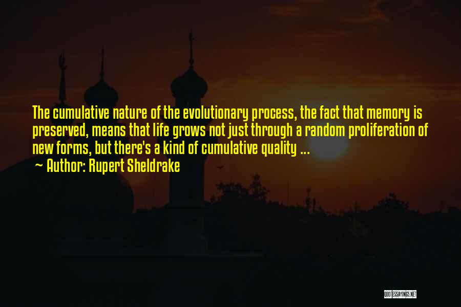 Rupert Sheldrake Quotes: The Cumulative Nature Of The Evolutionary Process, The Fact That Memory Is Preserved, Means That Life Grows Not Just Through