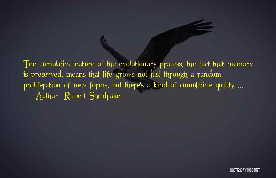 Rupert Sheldrake Quotes: The Cumulative Nature Of The Evolutionary Process, The Fact That Memory Is Preserved, Means That Life Grows Not Just Through