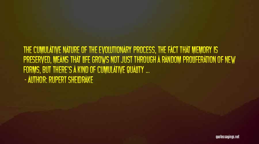 Rupert Sheldrake Quotes: The Cumulative Nature Of The Evolutionary Process, The Fact That Memory Is Preserved, Means That Life Grows Not Just Through