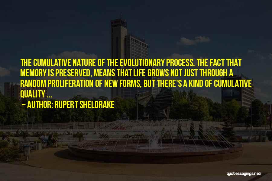 Rupert Sheldrake Quotes: The Cumulative Nature Of The Evolutionary Process, The Fact That Memory Is Preserved, Means That Life Grows Not Just Through