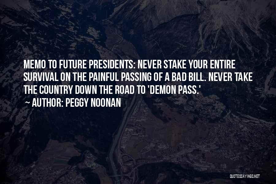 Peggy Noonan Quotes: Memo To Future Presidents: Never Stake Your Entire Survival On The Painful Passing Of A Bad Bill. Never Take The