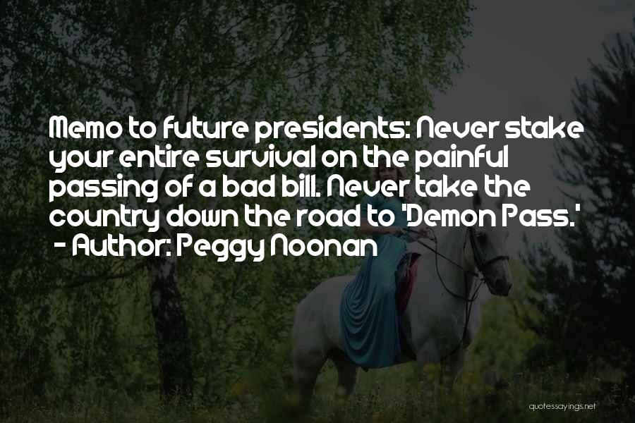 Peggy Noonan Quotes: Memo To Future Presidents: Never Stake Your Entire Survival On The Painful Passing Of A Bad Bill. Never Take The
