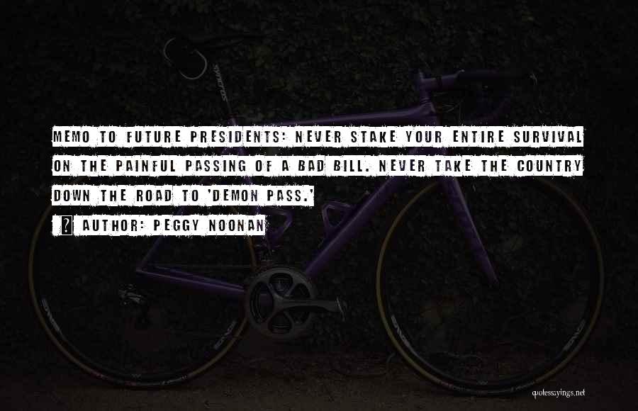 Peggy Noonan Quotes: Memo To Future Presidents: Never Stake Your Entire Survival On The Painful Passing Of A Bad Bill. Never Take The