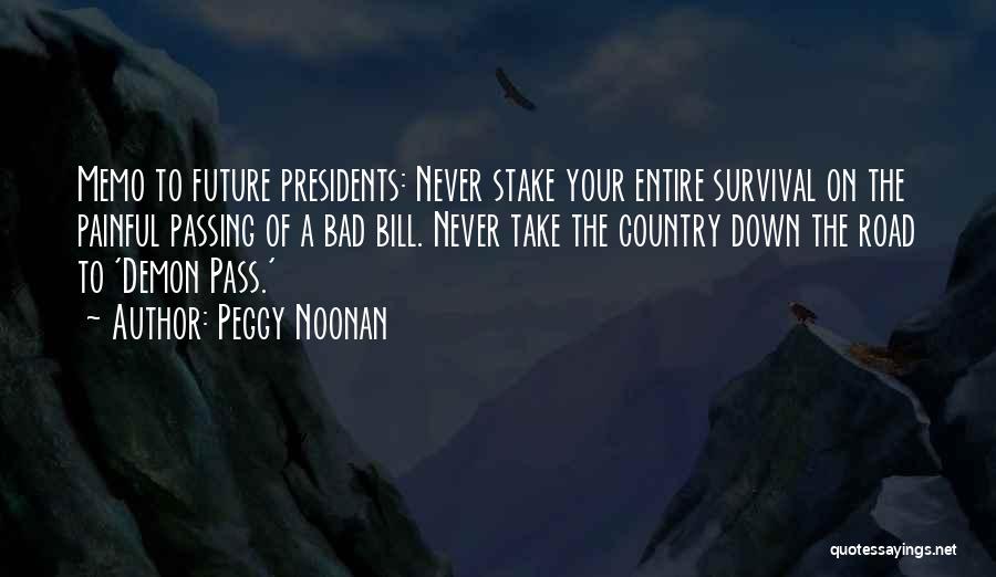 Peggy Noonan Quotes: Memo To Future Presidents: Never Stake Your Entire Survival On The Painful Passing Of A Bad Bill. Never Take The