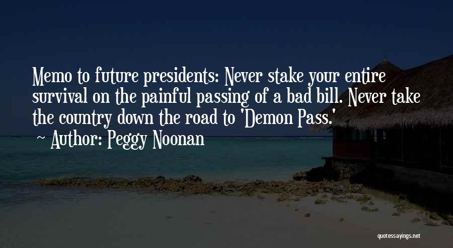 Peggy Noonan Quotes: Memo To Future Presidents: Never Stake Your Entire Survival On The Painful Passing Of A Bad Bill. Never Take The