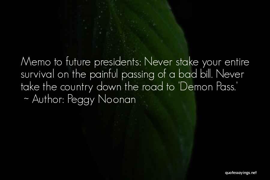 Peggy Noonan Quotes: Memo To Future Presidents: Never Stake Your Entire Survival On The Painful Passing Of A Bad Bill. Never Take The