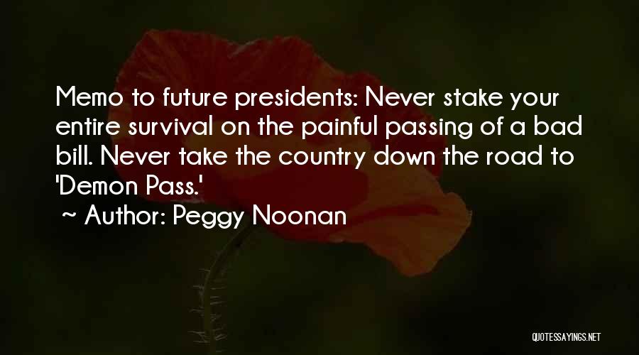 Peggy Noonan Quotes: Memo To Future Presidents: Never Stake Your Entire Survival On The Painful Passing Of A Bad Bill. Never Take The