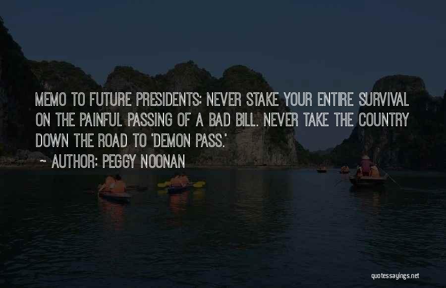 Peggy Noonan Quotes: Memo To Future Presidents: Never Stake Your Entire Survival On The Painful Passing Of A Bad Bill. Never Take The