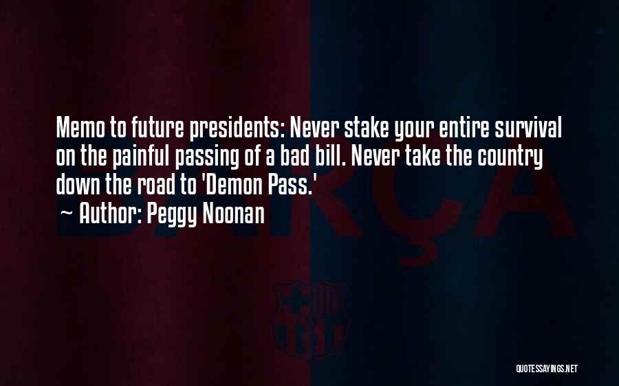 Peggy Noonan Quotes: Memo To Future Presidents: Never Stake Your Entire Survival On The Painful Passing Of A Bad Bill. Never Take The