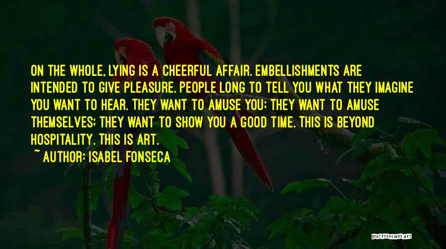Isabel Fonseca Quotes: On The Whole, Lying Is A Cheerful Affair. Embellishments Are Intended To Give Pleasure. People Long To Tell You What