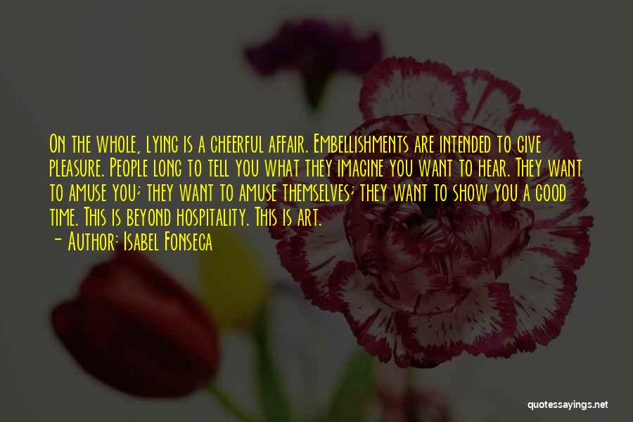 Isabel Fonseca Quotes: On The Whole, Lying Is A Cheerful Affair. Embellishments Are Intended To Give Pleasure. People Long To Tell You What