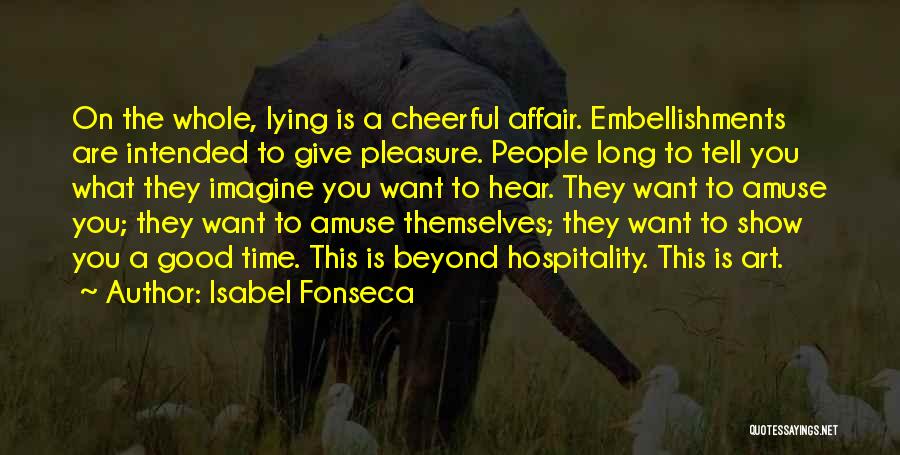 Isabel Fonseca Quotes: On The Whole, Lying Is A Cheerful Affair. Embellishments Are Intended To Give Pleasure. People Long To Tell You What