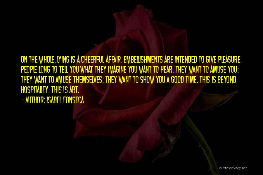 Isabel Fonseca Quotes: On The Whole, Lying Is A Cheerful Affair. Embellishments Are Intended To Give Pleasure. People Long To Tell You What