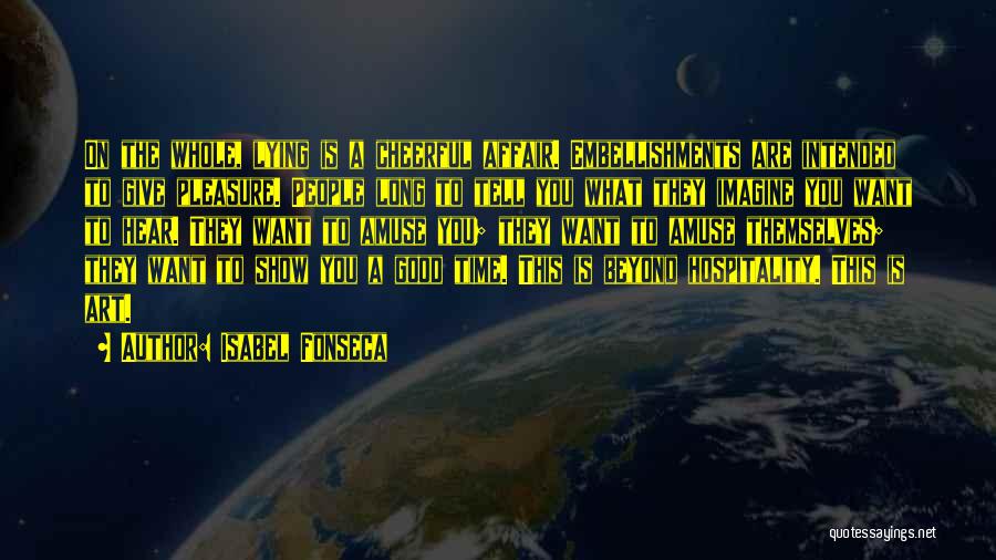 Isabel Fonseca Quotes: On The Whole, Lying Is A Cheerful Affair. Embellishments Are Intended To Give Pleasure. People Long To Tell You What